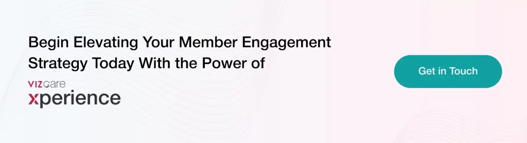 Begin Elevating Your Member Engagement Strategy Today With the Power of VIZCare Xperience.