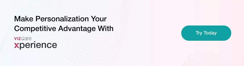 Make Personalization Your Competitive Advantage With VIZCare Xperience.
