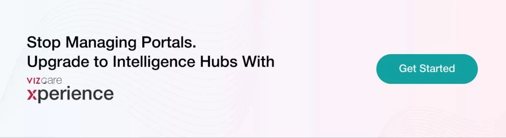  Stop Managing Portals. 
Upgrade to Intelligence Hubs With 
VIZCare Xperience