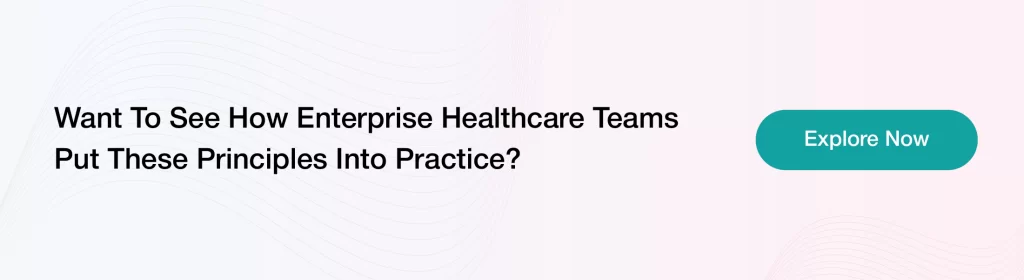 Want To See How Enterprise Healthcare Teams Put These Principles Into Practice?