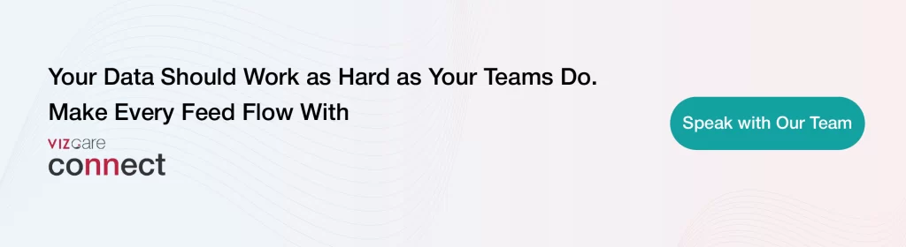 Your Data Should Work as Hard as Your Teams Do. Make Every Feed Flow With VIZCare Connect