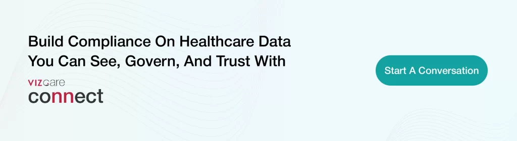 Build Compliance On Healthcare Data You Can See, Govern, And Trust With VIZCare Connect.